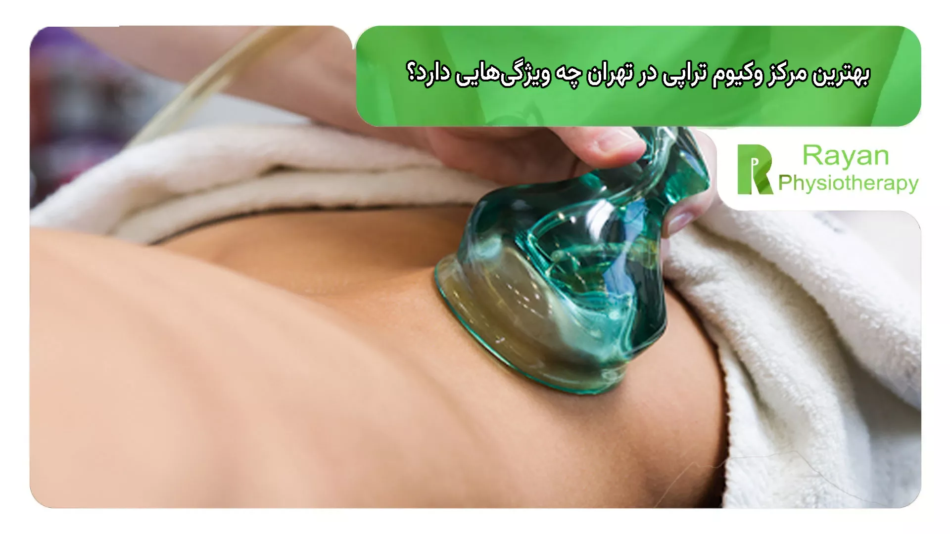 بهترین مرکز وکیوم تراپی در تهران چه ویژگی‌هایی دارد؟